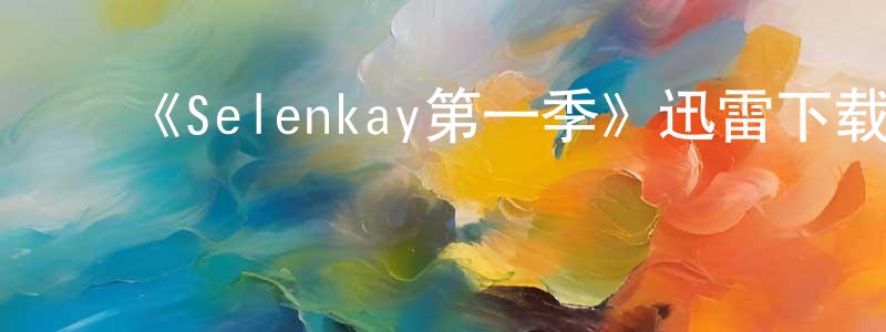﻿蔡海波的网络影视资源,﻿《Selenkay第一季》迅雷下载/在线观看-魔幻科幻-美剧天堂
